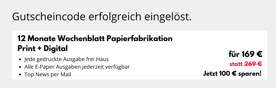 Gutscheincode erfolgreich eingelöst.
12 Monate Wochenblatt Papierfabtiktion Print + Digital
- Jede gedruckte Ausgabe frei Haus
- Alle E-Paper Ausgaben jederzeit verfügbar
- Top News per Mail

für 169 € statt 269 €
Jetzt 100 € sparen!